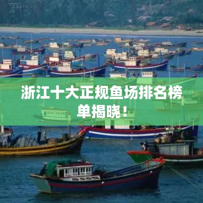 浙江十大正規(guī)魚場排名榜單揭曉！