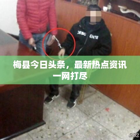 梅縣今日頭條，最新熱點資訊一網(wǎng)打盡