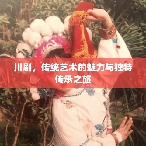 川劇，傳統(tǒng)藝術(shù)的魅力與獨(dú)特傳承之旅