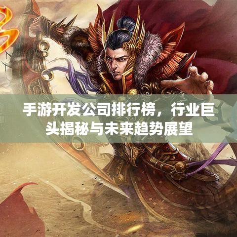 手游開發(fā)公司排行榜，行業(yè)巨頭揭秘與未來趨勢展望