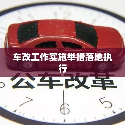 車改工作實(shí)施舉措落地執(zhí)行