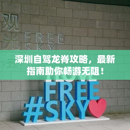 深圳自駕龍脊攻略，最新指南助你暢游無阻！