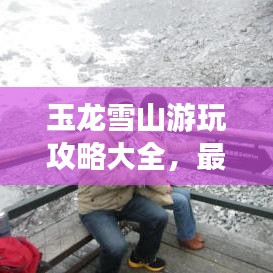 玉龍雪山游玩攻略大全，最新指南助你暢游雪山之巔！
