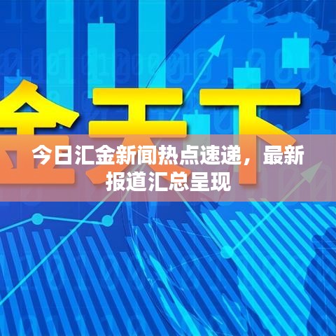 今日匯金新聞熱點(diǎn)速遞，最新報道匯總呈現(xiàn)