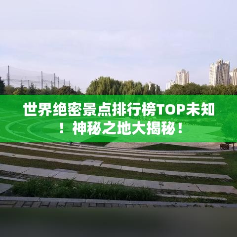 世界絕密景點(diǎn)排行榜TOP未知！神秘之地大揭秘！