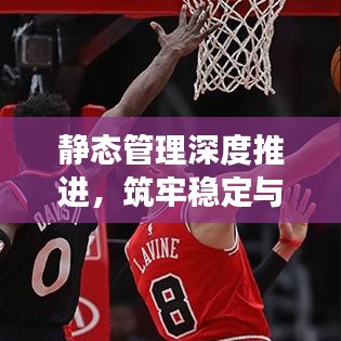靜態(tài)管理深度推進(jìn)，筑牢穩(wěn)定與發(fā)展基石