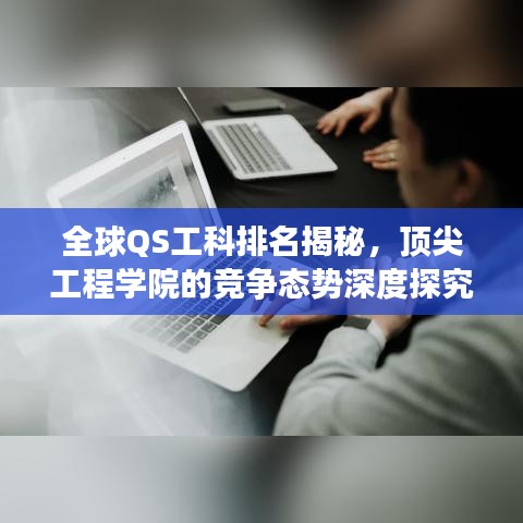 全球QS工科排名揭秘，頂尖工程學(xué)院的競(jìng)爭(zhēng)態(tài)勢(shì)深度探究