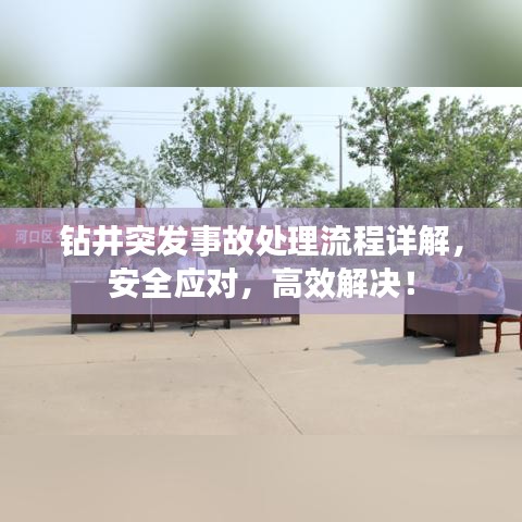 鉆井突發(fā)事故處理流程詳解，安全應(yīng)對(duì)，高效解決！