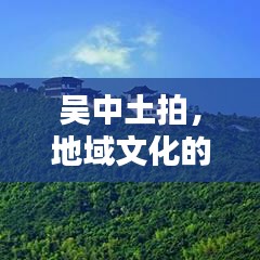 吳中土拍，地域文化的獨特魅力與傳承價值深度挖掘