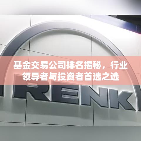基金交易公司排名揭秘，行業(yè)領(lǐng)導(dǎo)者與投資者首選之選