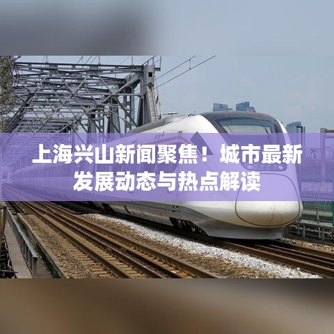 上海興山新聞聚焦！城市最新發(fā)展動態(tài)與熱點(diǎn)解讀