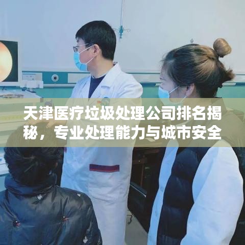 天津醫(yī)療垃圾處理公司排名揭秘，專業(yè)處理能力與城市安全息息相關