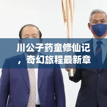 川公子藥童修仙記，奇幻旅程最新章節(jié)揭秘