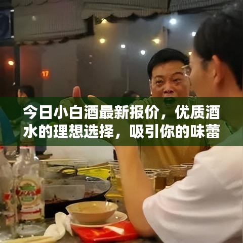 今日小白酒最新報(bào)價(jià)，優(yōu)質(zhì)酒水的理想選擇，吸引你的味蕾與目光！
