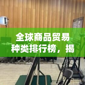 全球商品貿易種類排行榜，揭秘最受歡迎的貿易商品種類