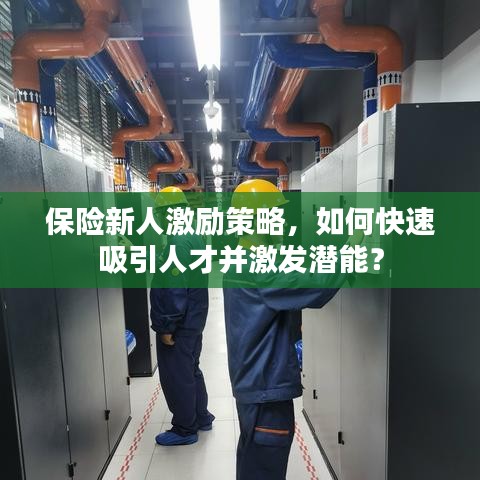 保險新人激勵策略，如何快速吸引人才并激發(fā)潛能？