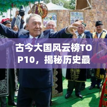 古今大國風(fēng)云榜TOP10，揭秘歷史最強國家排名！