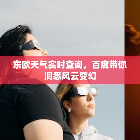 東歐天氣實時查詢，百度帶你洞悉風(fēng)云變幻