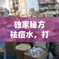獨(dú)家秘方祛痘水，打造無瑕美肌的秘密武器