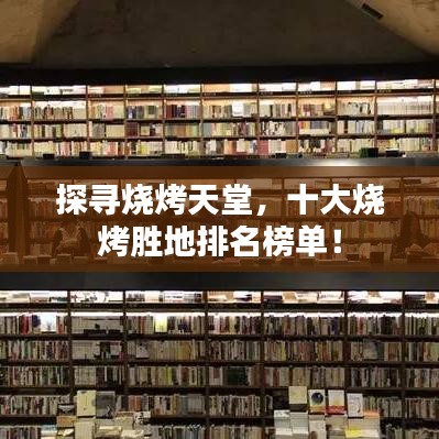 探尋燒烤天堂，十大燒烤勝地排名榜單！