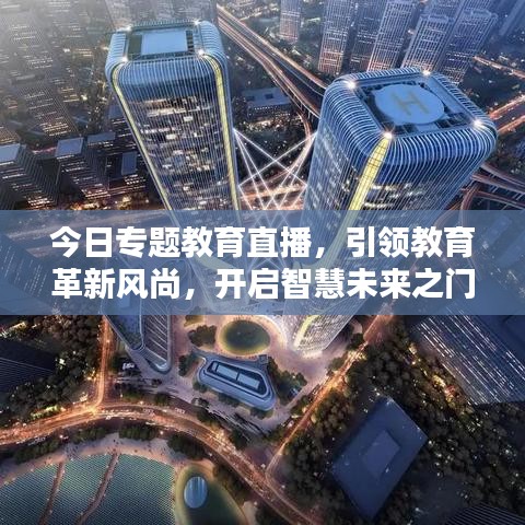 今日專題教育直播，引領(lǐng)教育革新風(fēng)尚，開啟智慧未來之門