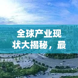全球產(chǎn)業(yè)現(xiàn)狀大揭秘，最新排名榜單揭曉！