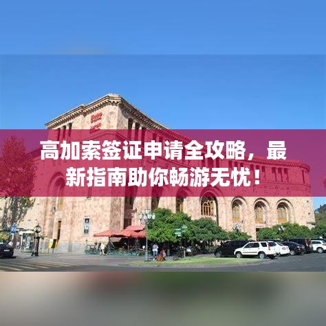高加索簽證申請(qǐng)全攻略，最新指南助你暢游無(wú)憂！