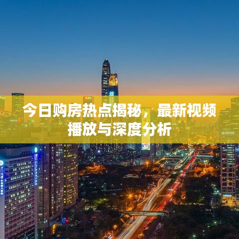 今日購(gòu)房熱點(diǎn)揭秘，最新視頻播放與深度分析