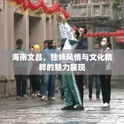 海南文昌，獨(dú)特風(fēng)情與文化精粹的魅力展現(xiàn)