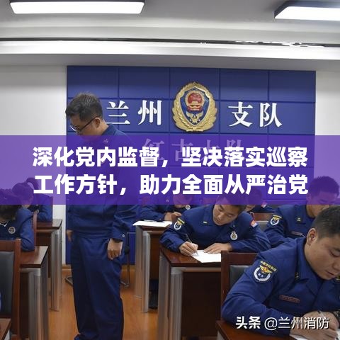 深化黨內(nèi)監(jiān)督，堅決落實巡察工作方針，助力全面從嚴(yán)治黨向縱深發(fā)展