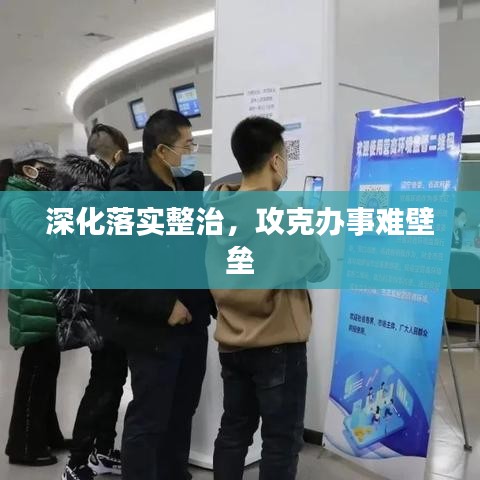 深化落實整治，攻克辦事難壁壘
