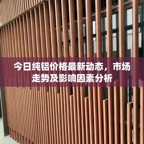 今日純鋁價格最新動態(tài)，市場走勢及影響因素分析