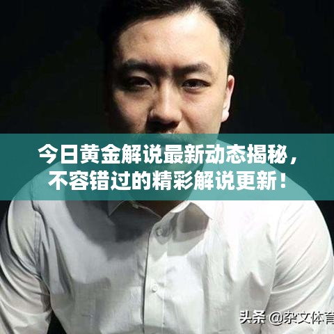 今日黃金解說最新動(dòng)態(tài)揭秘，不容錯(cuò)過的精彩解說更新！