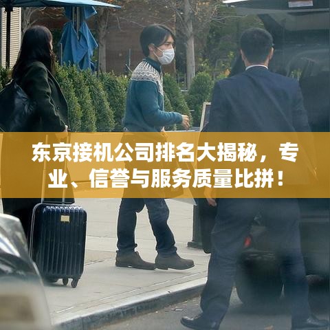 東京接機公司排名大揭秘，專業(yè)、信譽與服務質(zhì)量比拼！