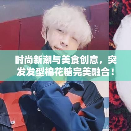 時尚新潮與美食創(chuàng)意，突發(fā)發(fā)型棉花糖完美融合！