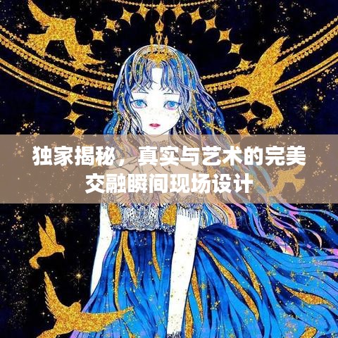 獨(dú)家揭秘，真實(shí)與藝術(shù)的完美交融瞬間現(xiàn)場(chǎng)設(shè)計(jì)