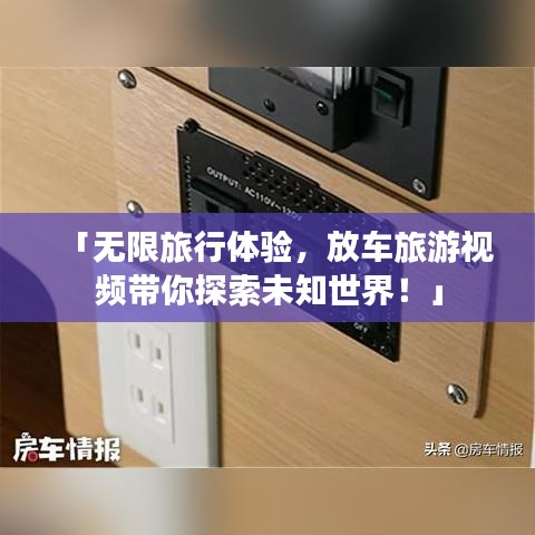 「無限旅行體驗，放車旅游視頻帶你探索未知世界！」