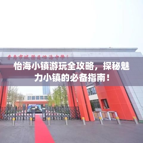 怡海小鎮(zhèn)游玩全攻略，探秘魅力小鎮(zhèn)的必備指南！