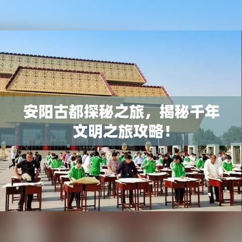 安陽古都探秘之旅，揭秘千年文明之旅攻略！