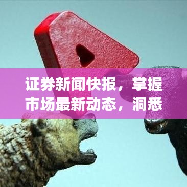 證券新聞快報(bào)，掌握市場(chǎng)最新動(dòng)態(tài)，洞悉投資先機(jī)