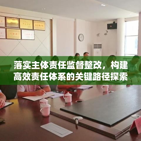 落實主體責任監(jiān)督整改，構(gòu)建高效責任體系的關(guān)鍵路徑探索