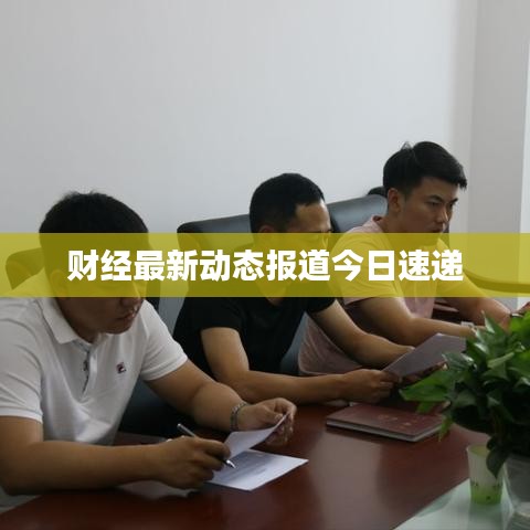 財經(jīng)最新動態(tài)報道今日速遞