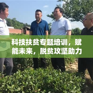 科技扶貧專題培訓(xùn)，賦能未來，脫貧攻堅助力行動