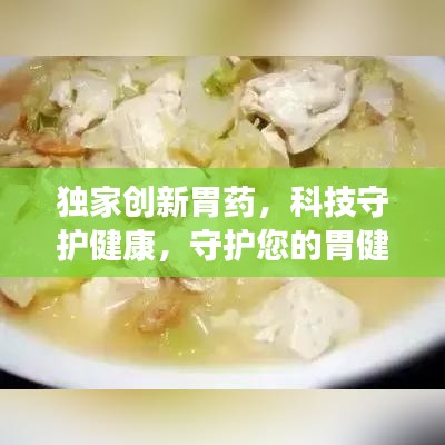 獨家創(chuàng)新胃藥，科技守護(hù)健康，守護(hù)您的胃健康