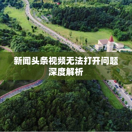 新聞頭條視頻無法打開問題深度解析