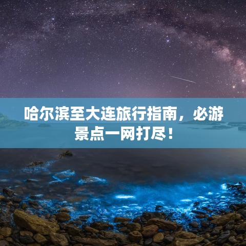 哈爾濱至大連旅行指南，必游景點(diǎn)一網(wǎng)打盡！