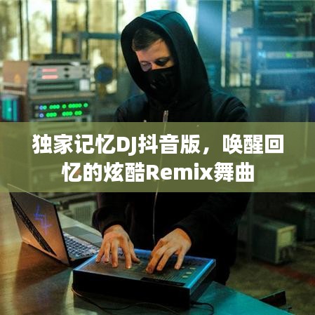 獨(dú)家記憶DJ抖音版，喚醒回憶的炫酷Remix舞曲