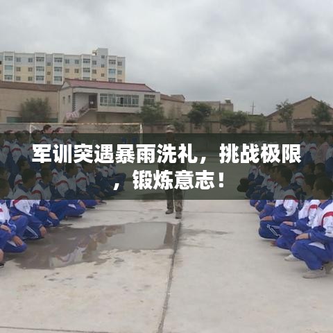 軍訓突遇暴雨洗禮，挑戰(zhàn)極限，鍛煉意志！
