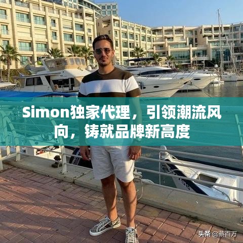 Simon獨家代理，引領(lǐng)潮流風(fēng)向，鑄就品牌新高度