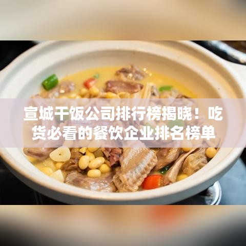 宣城干飯公司排行榜揭曉！吃貨必看的餐飲企業(yè)排名榜單